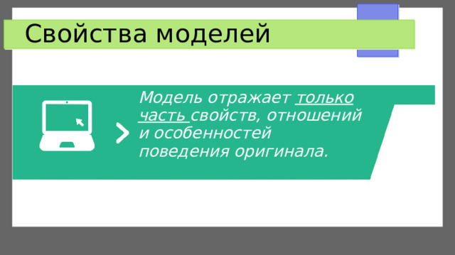 Свойства моделей Модель отражает только часть свойств, отношений и особенностей поведения оригинала.  