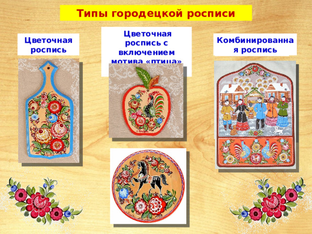 Типы городецкой росписи  Цветочная роспись с включением мотива «птица» или «конь» Цветочная роспись Комбинированная роспись Сюжетная роспись 