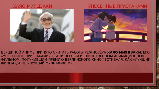  Унесенные призраками   Хаяо Миядзаки Вершиной аниме принято считать работы режиссёра Хаяо Миядзаки . Его «Унесенные призраками» стали первым и единственным анимационным фильмом, получившим премию Берлинского кинофестиваля, как «Лучший фильм», а не «Лучший мультфильм».   
