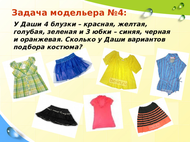 Задача модельера №4: У Даши 4 блузки – красная, желтая, голубая, зеленая и 3 юбки – синяя, черная и оранжевая. Сколько у Даши вариантов подбора костюма?  Content Layouts  