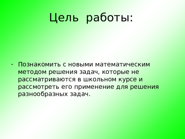 Цель работы: Познакомить с новыми математическим методом решения задач, которые не рассматриваются в школьном курсе и рассмотреть его применение для решения разнообразных задач.   