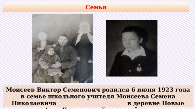 Семья Моисеев Виктор Семенович родился 6 июня 1923 года в семье школьного учителя Моисеева Семена Николаевича в деревне Новые Атаи Красночетайского района.  