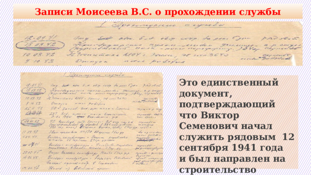 Записи Моисеева В.С. о прохождении службы Это единственный документ, подтверждающий что Виктор Семенович начал служить рядовым 12 сентября 1941 года и был направлен на строительство оборонных сооружений на реке Сура. 