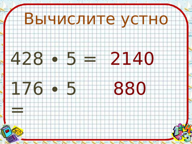 Вычислите устно 2140 428 ∙ 5 = 176 ∙ 5 = 880 