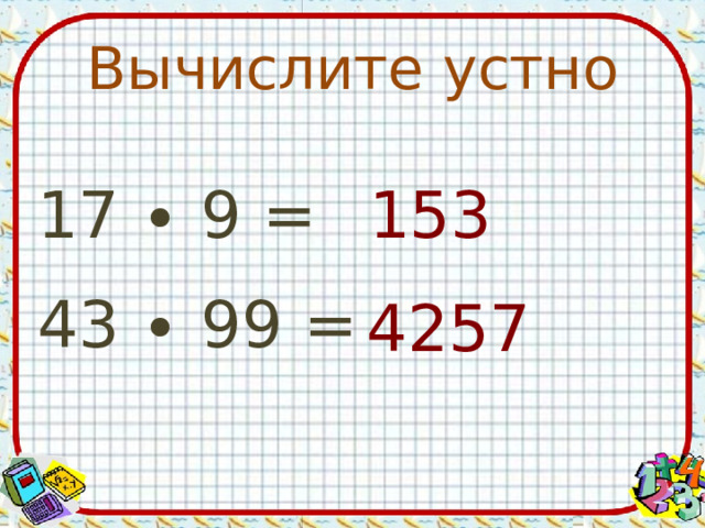 Вычислите устно 153 17 ∙ 9 = 43 ∙ 99 = 4257 