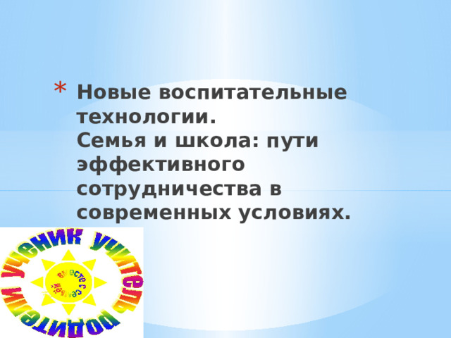 Новые воспитательные технологии.  Семья и школа: пути эффективного сотрудничества в современных условиях. 