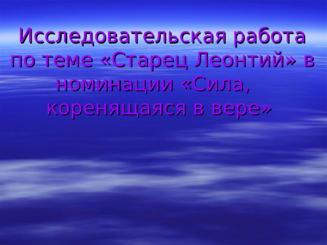 Исследовательская работа по теме «Старец Леонтий» в номинации «Сила, коренящаяся в вере»  