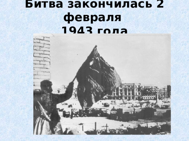 Битва закончилась 2 февраля  1943 года