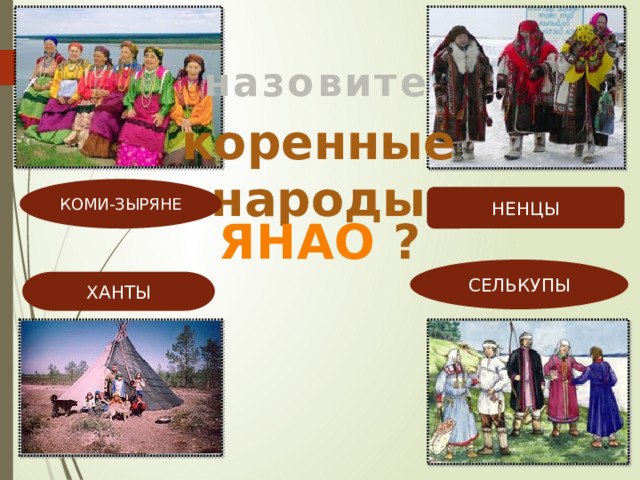 назовите коренные народы КОМИ-ЗЫРЯНЕ НЕНЦЫ ЯНАО ? СЕЛЬКУПЫ ХАНТЫ 