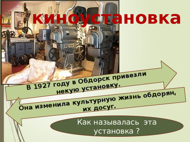В 1927 году в Обдорск привезли некую установку. Она изменила культурную жизнь обдорян, их досуг. киноустановка  Как называлась эта установка ? 