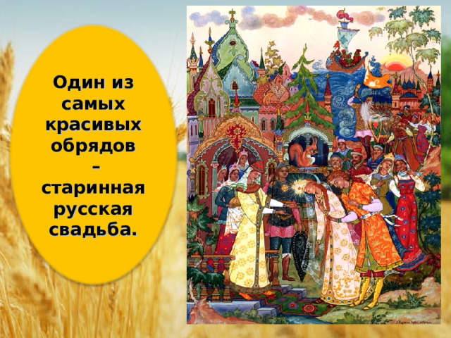Один из самых красивых обрядов  – старинная русская свадьба. 