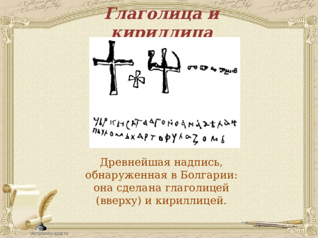 Глаголица и кириллица Древнейшая надпись, обнаруженная в Болгарии: она сделана глаголицей (вверху) и кириллицей.  