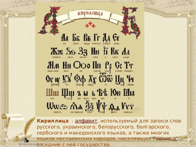 Кириллица Кириллица   -  алфавит , используемый для записи слов русского, украинского, белорусского, болгарского, сербского и македонского языков, а также многих языков неславянских народов, населяющих Россию и соседние с ней государства.  
