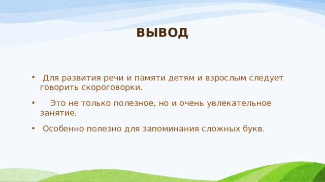ВЫВОД  Для развития речи и памяти детям и взрослым следует говорить скороговорки.  Это не только полезное, но и очень увлекательное занятие.  Особенно полезно для запоминания сложных букв. 