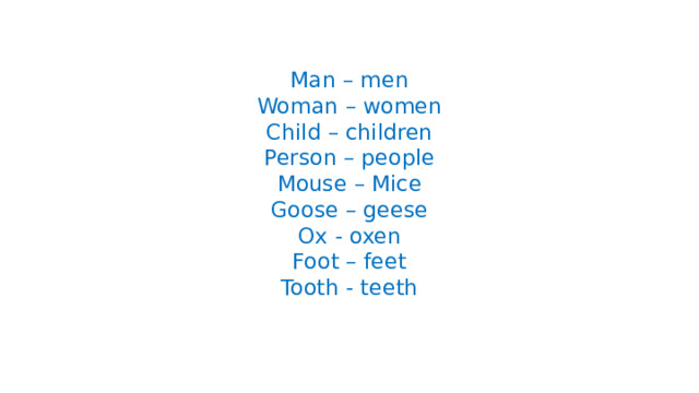 Man – men  Woman – women  Child – children  Person – people  Mouse – Mice  Goose – geese  Ox - oxen  Foot – feet  Tooth - teeth    