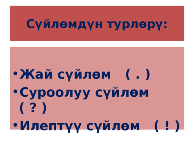 Сүйлөмдүн турлөрү:  Жай сүйлөм ( . ) Суроолуу сүйлөм ( ? ) Илептүү сүйлөм ( ! ) 