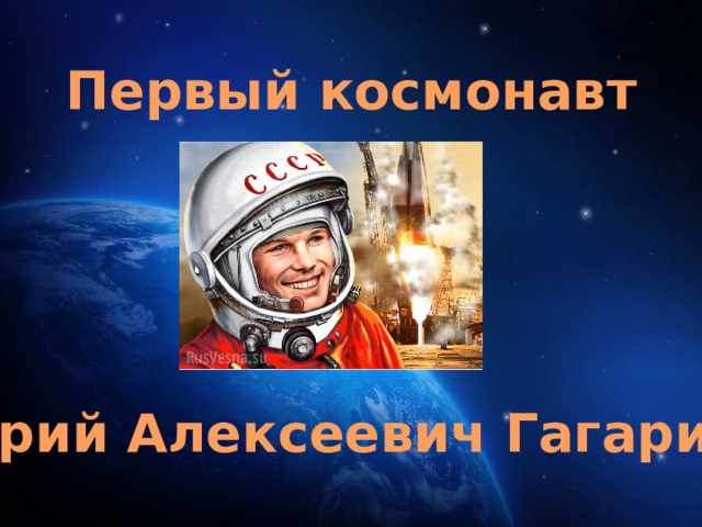 Первый космонавт Юрий Алексеевич Гагарин 