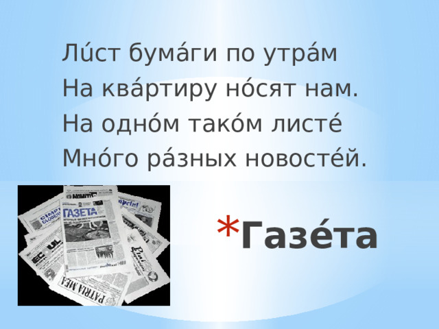 Лúст бумáги по утрáм На квáртиру нóсят нам. На однóм такóм листé Мнóго рáзных новостéй. Газéта  