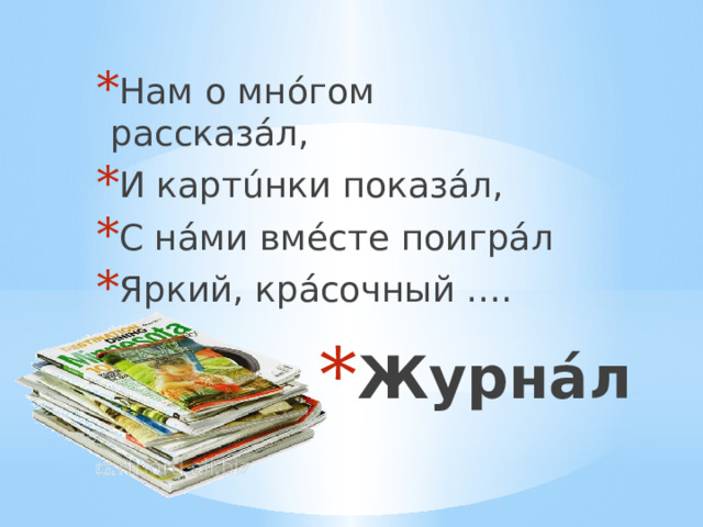Нам о мнóгом рассказáл, И картúнки показáл, С нáми вмéсте поигрáл Яркий, крáсочный …. Журнáл 