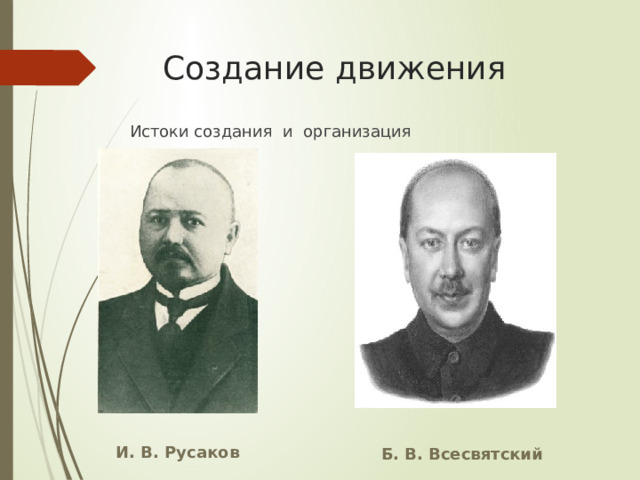  Создание движения  Истоки создания и организация  И. В. Русаков Б. В. Всесвятский 