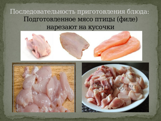 Последовательность приготовления блюда:  Подготовленное мясо птицы (филе) нарезают на кусочки 