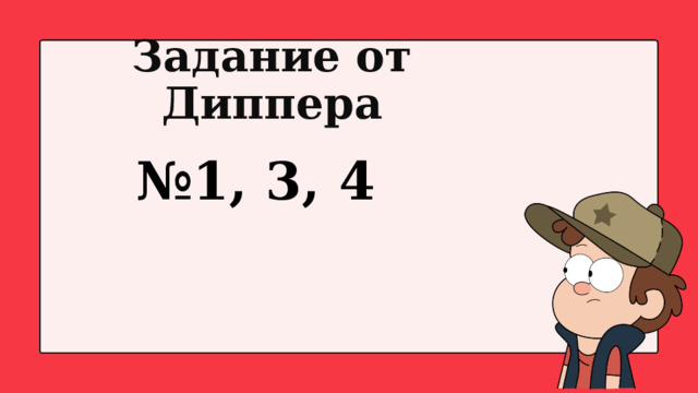 № 1, 3, 4 Задание от Диппера