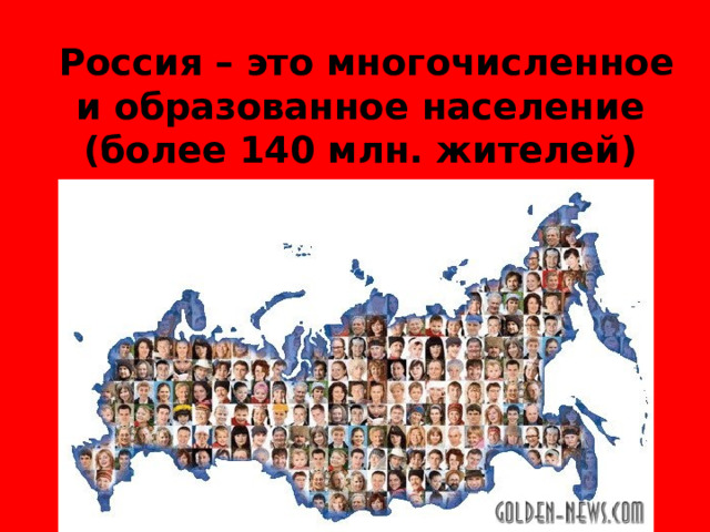  Россия – это многочисленное и образованное население (более 140 млн. жителей) 