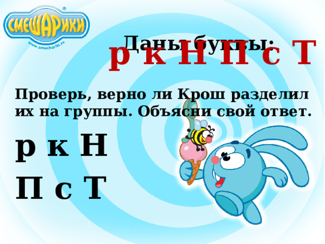 Даны буквы: р к Н П с Т Проверь, верно ли Крош разделил их на группы. Объясни свой ответ. р к Н П с Т 