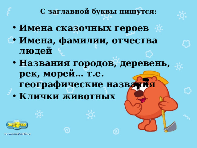 С заглавной буквы пишутся:   Имена сказочных героев Имена, фамилии, отчества людей Названия городов, деревень, рек, морей… т.е. географические названия Клички животных 