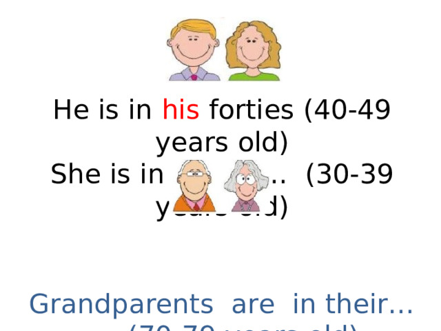 He is in his forties (40-49 years old) She is in her … (30-39 years old) Grandparents are in their… (70-79 years old) 