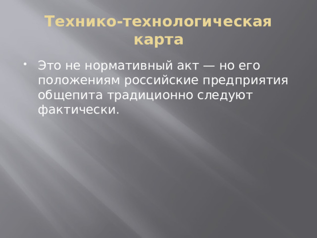 Технико-технологическая карта Это не нормативный акт — но его положениям российские предприятия общепита традиционно следуют фактически. 