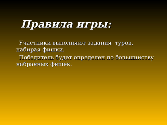  Правила игры:  Участники выполняют задания туров, набирая фишки.  Победитель будет определен по большинству набранных фишек. 