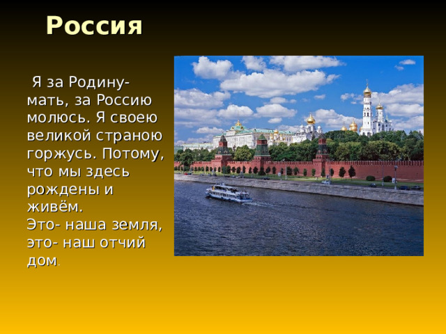 Россия    Я за Родину-мать, за Россию молюсь. Я своею великой страною горжусь. Потому, что мы здесь рождены и живём. Это- наша земля, это- наш отчий дом . 