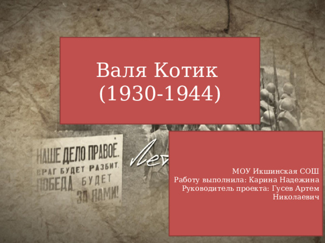 Валя Котик  (1930-1944) МОУ Икшинская СОШ  Работу выполнила: Карина Надежина  Руководитель проекта: Гусев Артем Николаевич 