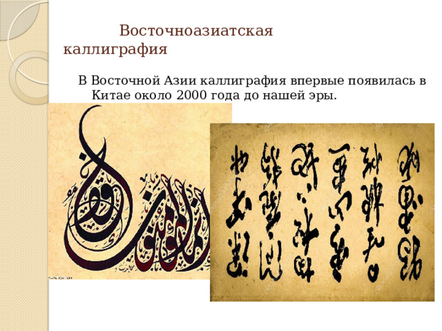  Восточноазиатская каллиграфия   В Восточной Азии каллиграфия впервые появилась в Китае около 2000 года до нашей эры.  В Восточной Азии каллиграфия впервые появилась в Китае около 2000 года до нашей эры.  