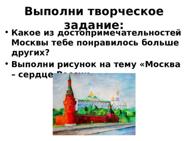 Выполни творческое задание: Какое из достопримечательностей Москвы тебе понравилось больше других? Выполни рисунок на тему «Москва – сердце России». 