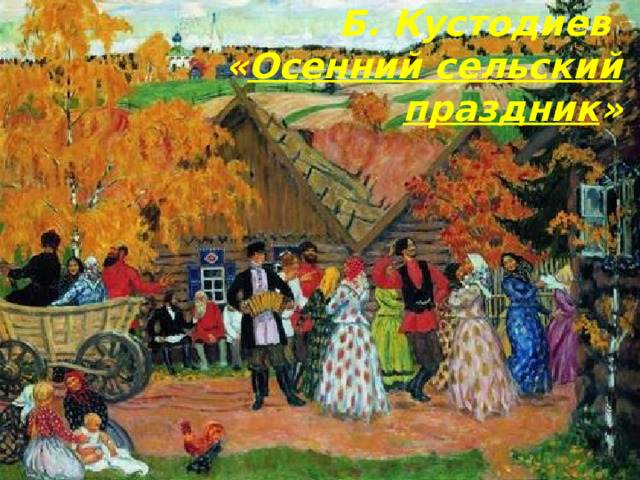 Б. Кустодиев  « Осенний сельский праздник » 