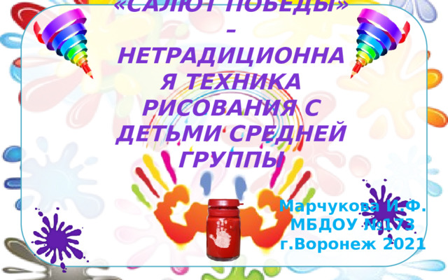 «Салют победы» – нетрадиционная техника рисования с детьми средней группы   Марчукова И.Ф. МБДОУ №173 г.Воронеж 2021 