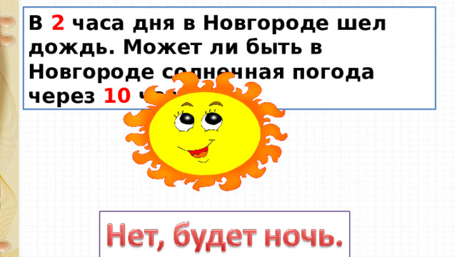В 2 часа дня в Новгороде шел дождь. Может ли быть в Новгороде солнечная погода через 10 часов? 