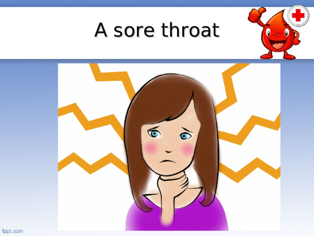 A sore throat.
