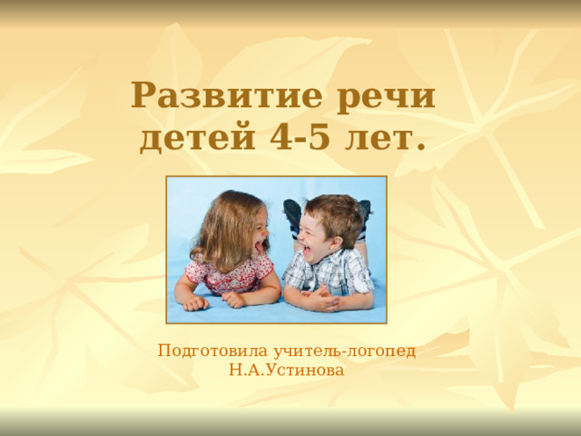 Развитие речи детей 4-5 лет. Подготовила учитель-логопед Н.А.Устинова 