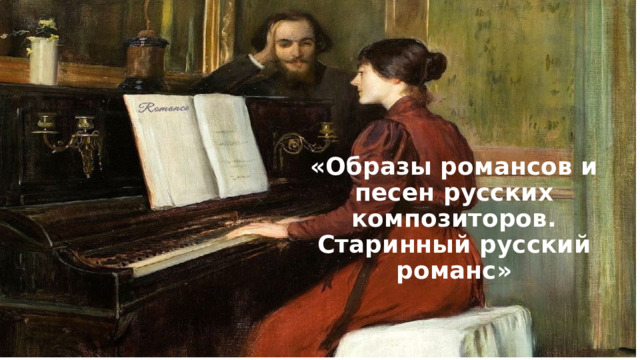 «Образы романсов и песен русских композиторов. Старинный русский романс» 