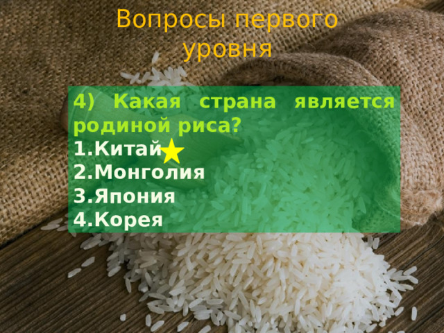 Вопросы первого уровня 4) Какая страна является родиной риса? Китай Монголия Япония Корея 