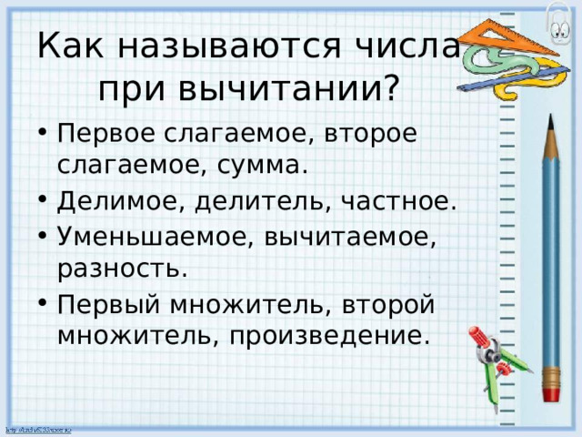 Как называются числа при вычитании? Первое слагаемое, второе слагаемое, сумма. Делимое, делитель, частное. Уменьшаемое, вычитаемое, разность. Первый множитель, второй множитель, произведение. 