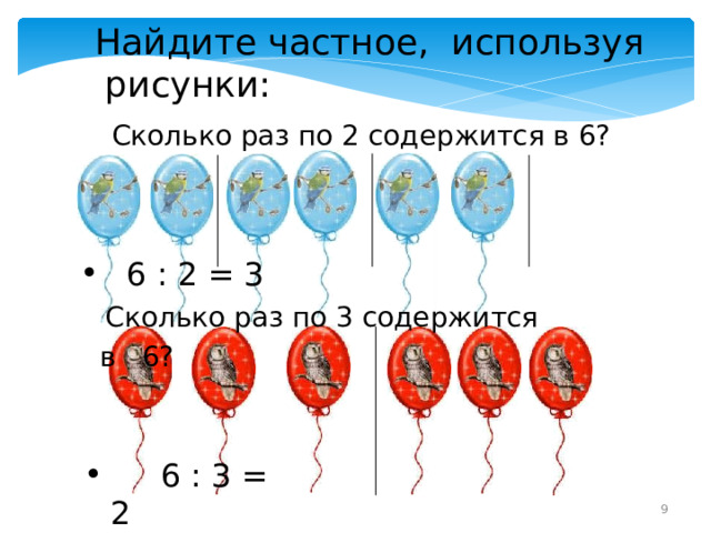  Найдите частное, используя рисунки:  Сколько раз по 2 содержится в 6?  6 : 2 = 3  Сколько раз по 3 содержится в 6?  6 : 3 = 2 