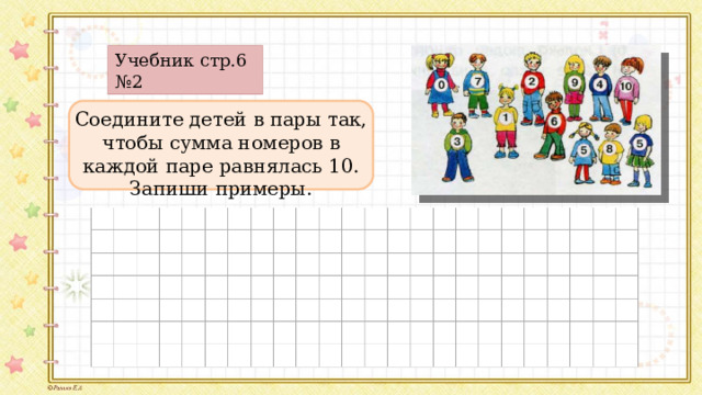 Учебник стр.6 №2 Соедините детей в пары так, чтобы сумма номеров в каждой паре равнялась 10. Запиши примеры.  