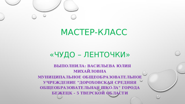 Мастер-Класс «Чудо – Ленточки»  Выполнила: Васильева Юлия Михайловна Муниципальное общеобразовательное учреждение 