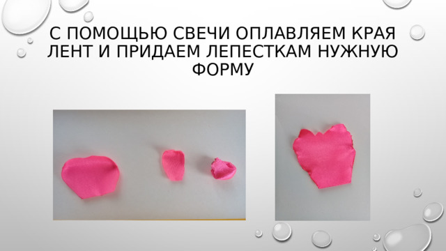 С помощью свечи оплавляем края лент и придаем лепесткам нужную форму