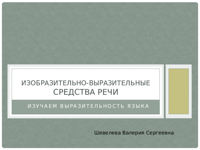 Изобразительно-выразительные средства речи Изучаем выразительность языка Шевелева Валерия Сергеевна 