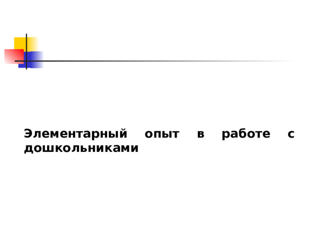  Элементарный опыт в работе с дошкольниками 